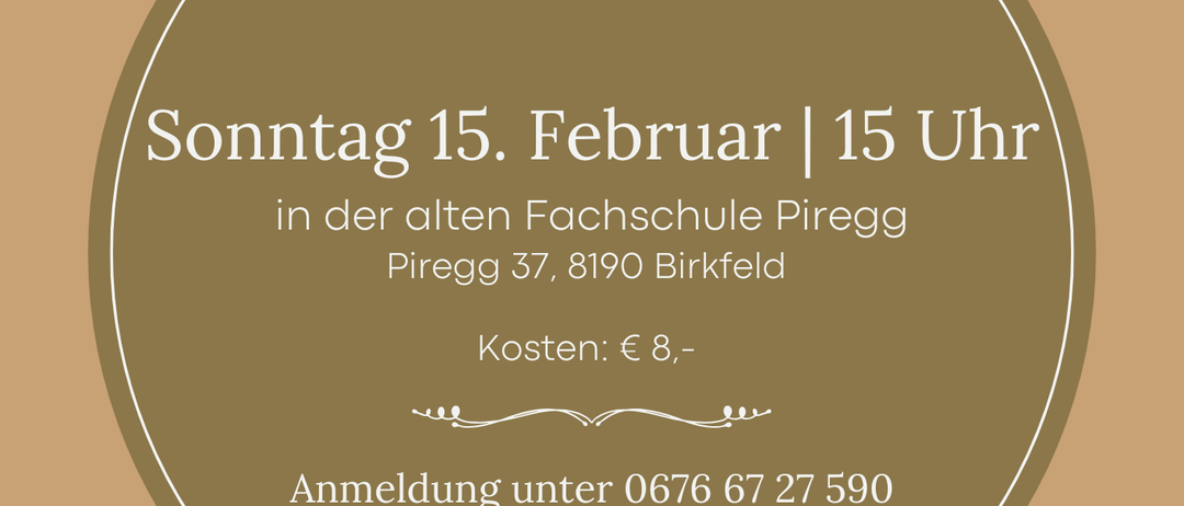 Poster for the 2nd semester of Vertrauen und Kraft fürs. Sunday, February 15th, 15:00 at the old Piregg vocational school. Cost: € 8-15. Registration under 0676 67 27 590.