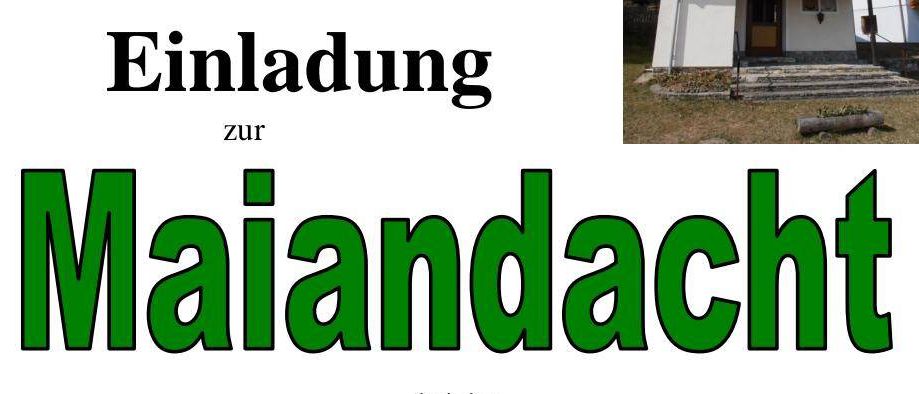 Einladung zur Maiandacht bei der Kapelle in Schaueregg am Donnerstag (Christi Himmelfahrt), den 14. Mai um 14.00 Uhr. Anschließend laden wir zu einem gemütlichen Beisammensein in der Festhalle ein. Für Speis und Trank ist bestens gesorgt.