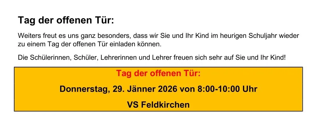 Die VS Feldkirchen lädt Eltern zu einem Informationsabend am Donnerstag, 22. Jänner 2026, um 18:30 Uhr ein. Die Schule veranstaltet auch einen Tag der offenen Tür am Donnerstag, 29. Jänner 2026, von 8:00 Uhr bis 10:00 Uhr. Die Schulanmeldung findet am 26. und 27. Februar 2026 zwischen 14:15 Uhr und 16:00 Uhr statt. Für individuelle Fragen können Sie sich an die Schule wenden.