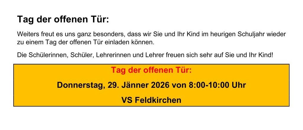 Die VS Feldkirchen lädt Eltern zu einem Informationsabend am Donnerstag, 22. Jänner 2026, um 18:30 Uhr ein. Die Schule veranstaltet auch einen Tag der offenen Tür am Donnerstag, 29. Jänner 2026, von 8:00 Uhr bis 10:00 Uhr. Die Schulanmeldung findet am 26. und 27. Februar 2026 zwischen 14:15 Uhr und 16:00 Uhr statt. Für individuelle Fragen können Sie sich an die Schule wenden.