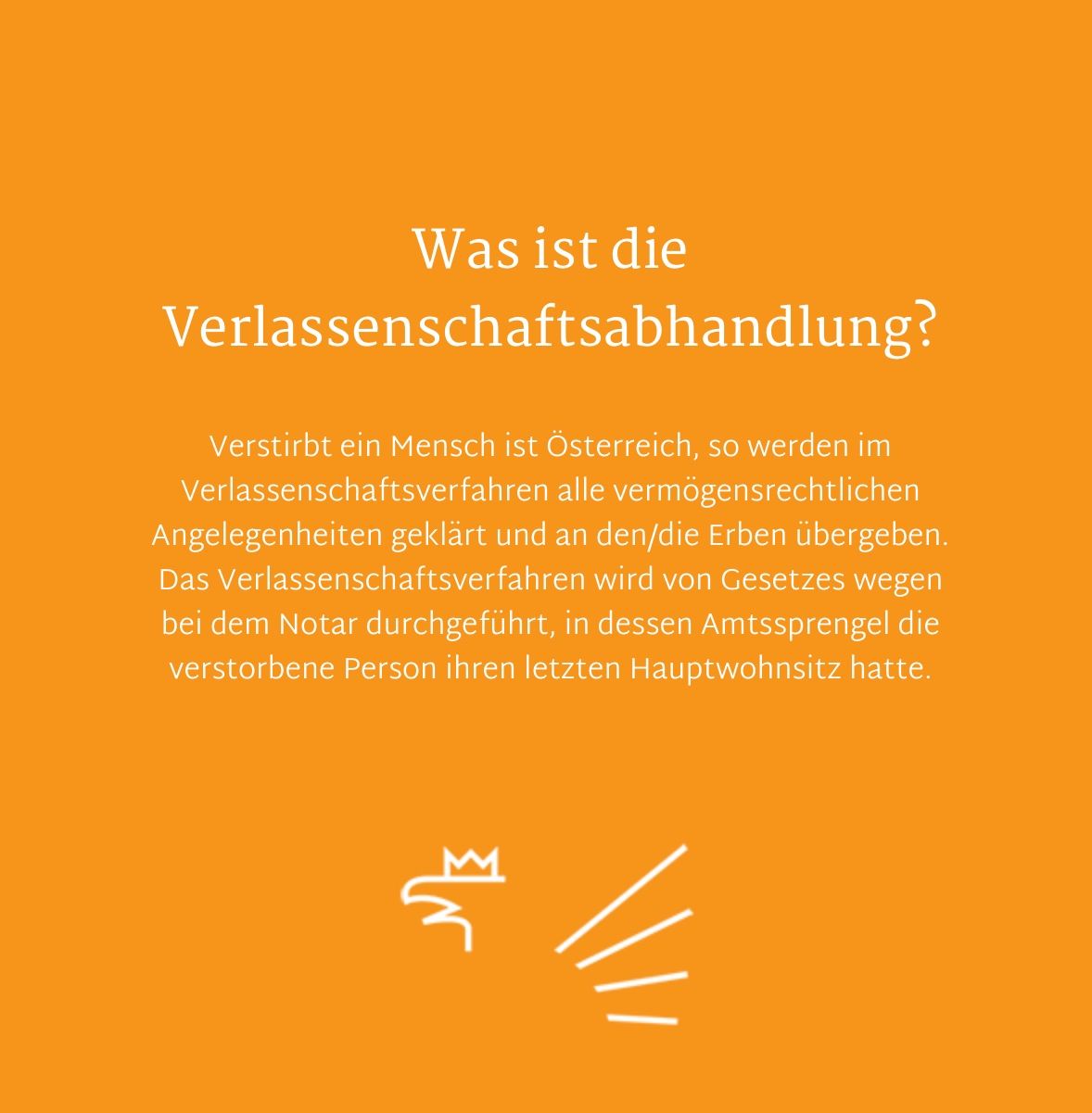 Das Bild zeigt einen orangefarbenen Hintergrund mit weißem Text. Es stellt das Konzept 'Was ist die Verlassenschaftsabhandlung?' vor. Es wird erklärt, dass wenn eine Person in Österreich stirbt, ihr Nachlass durch Erbschaftsverfahren behandelt wird. Der Prozess wird von einem Notar verwaltet, innerhalb dessen Amtsbereich die verstorbene Person ihren letzten Wohnsitz hatte. Ein Symbol mit Krone ist vorhanden.