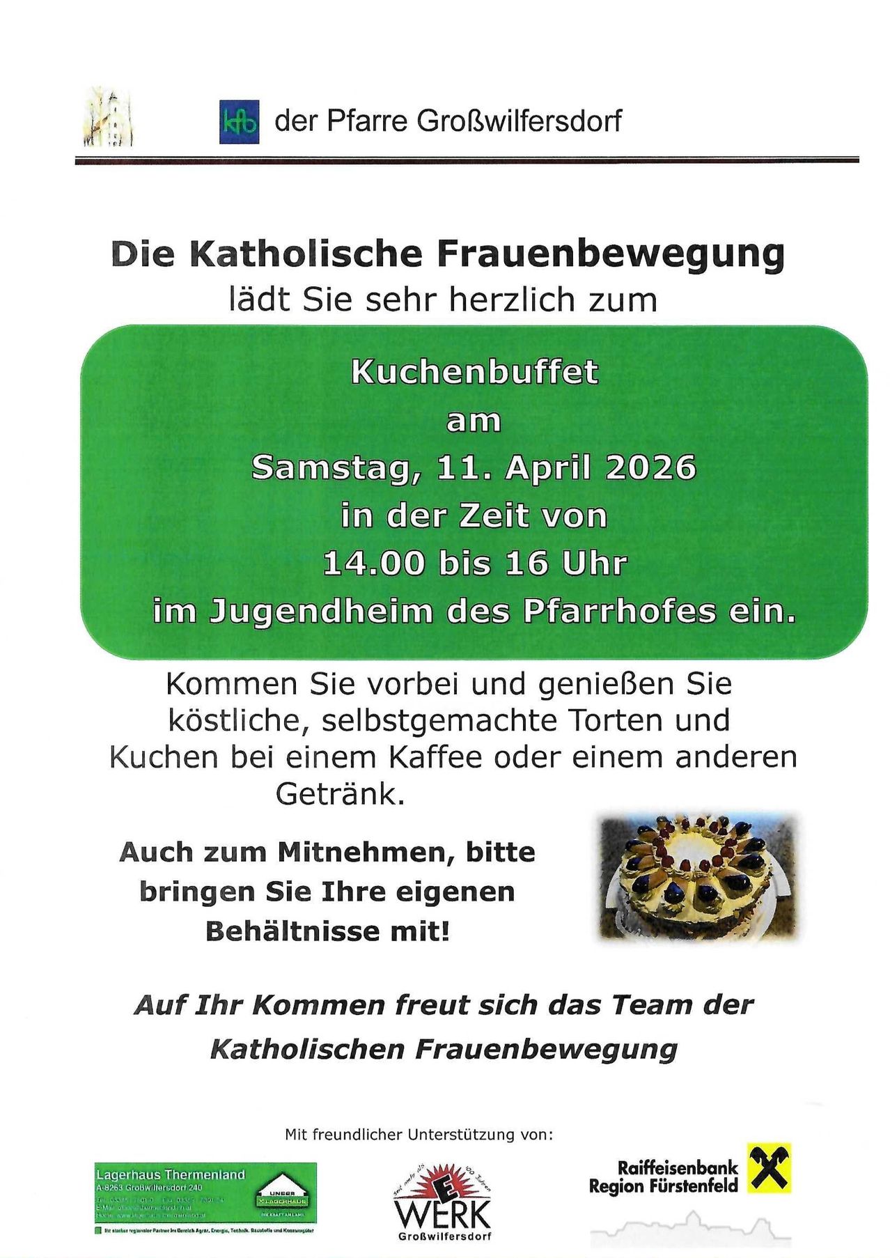 Die Katholische Frauenbewegung lädt Sie herzlich zu einem Kuchenbuffet am Samstag, 11. April 2026, von 14.00 bis 16 Uhr im Jugendheim des Pfarrhofes ein. Kommen Sie vorbei und genießen Sie hausgemachte Torten und Kuchen bei einem Kaffee oder einem anderen Getränk. Auch zum Mitnehmen, bitte bringen Sie Ihre eigenen Behältnisse mit! Auf Ihr Kommen freut sich das Team der Katholischen Frauenbewegung.