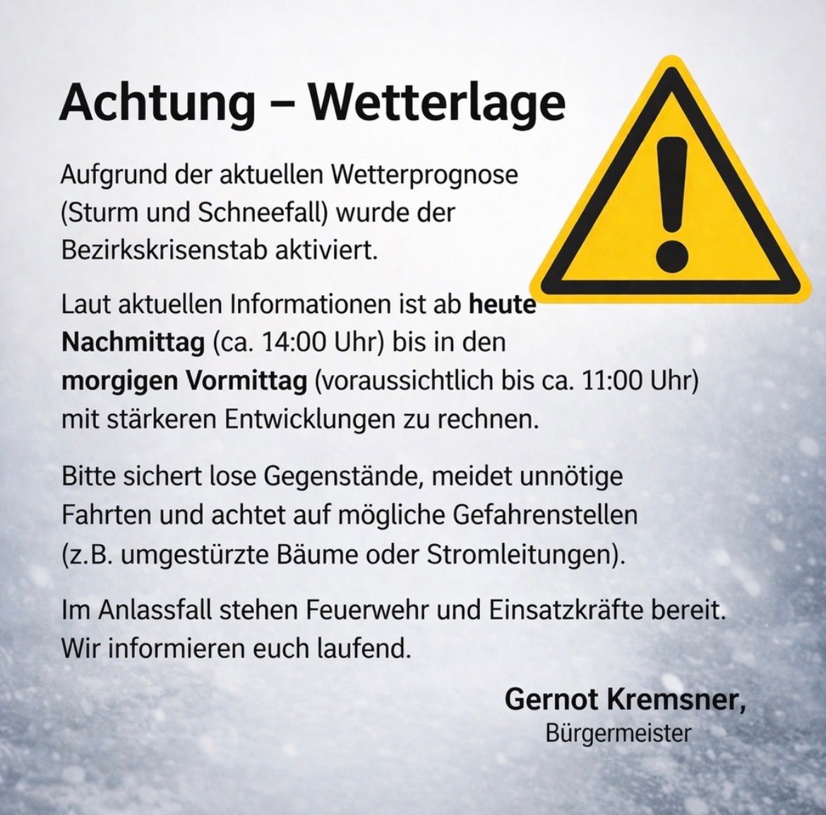 Wetterwarnung: Bezirkskrisenstab wegen Sturm und Schneefall aktiviert. Starke Entwicklungen bis morgen Vormittag erwartet. Sichern Sie lose Gegenstände, vermeiden Sie unnötige Fahrten, achten Sie auf Gefahrenstellen. Feuerwehr und Einsatzkräfte bereit. Bleiben Sie informiert.