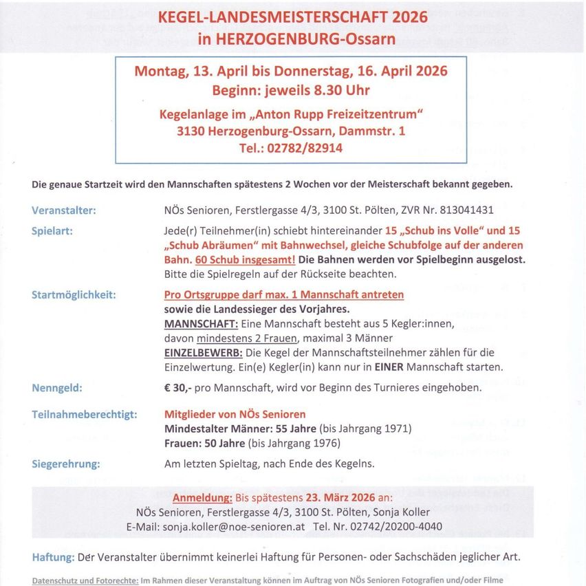 Eine Kegeln-Landesmeisterschaft 2026 in Herzogenburg-Ossarn vom 13. bis 16. April 2026. Beginn jeweils 8:30 Uhr. Teilnehmer: Jeder Spieler(in) kann teilnehmen. Altersgrenze: Männer 55, Frauen 50. Eintrittsgebühr: €30 pro Mannschaft. Anmeldung: Bis spätestens 23. März 2026.