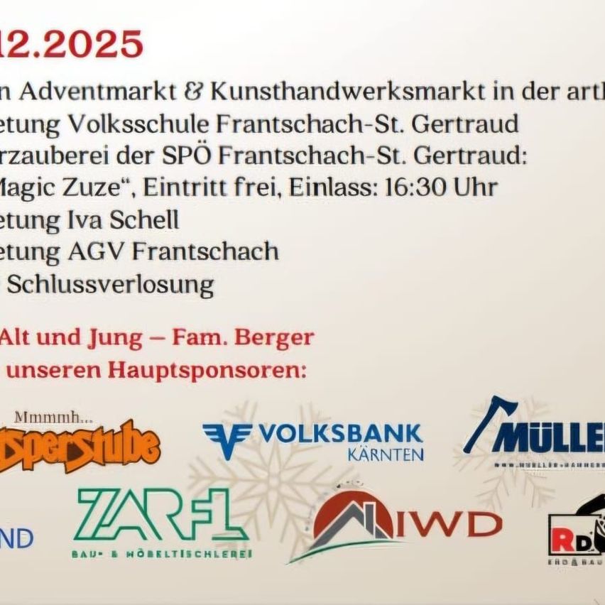 Ein Adventmarkt und Kunsthandwerksmarkt, organisiert von der Volksschule Frantschach-St. Gertrude. Zaubershow von Magic Zuze, Eintritt frei, Beginn 16:30 Uhr. Gehostet von Iva Schell. Schlussverlosung durch AGV Frantschach. Sponsoren sind Fam. Berger, Volksbank Karnten, Muller, Zarl und IWD.