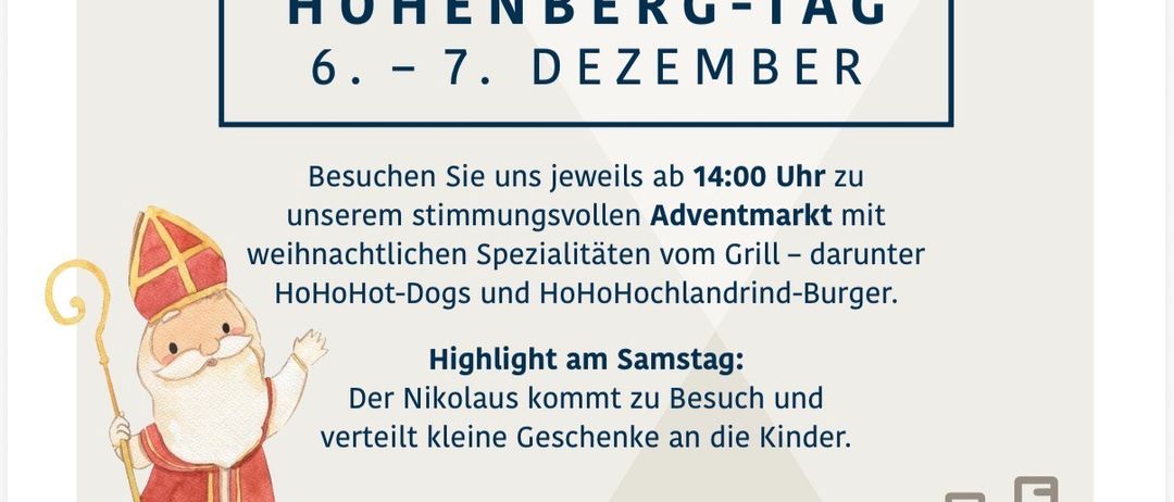 Ho ho ho Hohenberg-Tag am 6. - 7. Dezember. Besuchen Sie den festlichen Adventsmarkt um 14 Uhr. Weihnachtsliche Spezialitäten vom Grill - darunter HoHoHot-Dogs und HoHoHochlandrind-Burger. Am Samstag verteilt der Nikolaus kleine Geschenke an die Kinder.