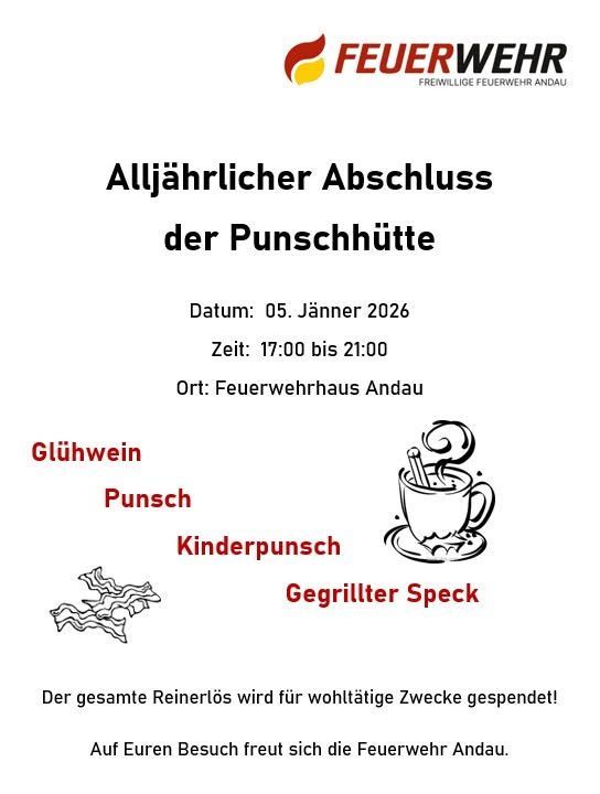 Alljährlicher Abschluss der Punschhütte. Datum: 05. Jänner 2026. Zeit: 17:00 bis 21:00. Ort: Feuerwehrhaus Andau. Getränke umfassen Glühwein, Punsch, Kinderpunsch und gegrillten Speck. Der gesamte Reinerlös wird für wohltätige Zwecke gespendet! Auf Euren Besuch freut sich die Feuerwehr Andau.
