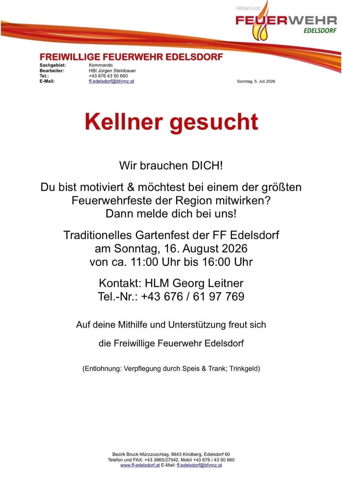 Kellner gesucht. Motiviert und möchtest bei einem der größten Feuerwehrfeste der Region mitwirken? Melde dich bei uns! Traditionelles Gartenfest am Sonntag, 16. August 2026 von ca. 11:00 bis 16:00 Uhr. Kontakt: HLM Georg Leitner. Tel-Nr.: +43 676 61 97 769. Freiwillige Feuerwehr Edelsdorf freut sich auf deine Mithilfe und Unterstützung (Entlohnung: Verpflegung durch Speise & Trank; Trinkgeld).