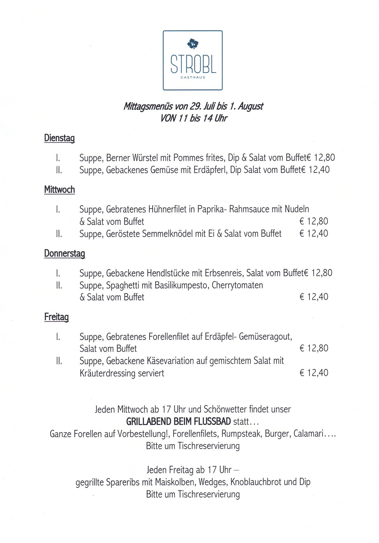 Mittagsmenüs von 29. Juli bis 1. August. Von 11 bis 14 Uhr. Dienstag: Suppe, Berner Würste mit Pommes frites, Dip & Salat vom Buffet 12,80. Mittwoch: Suppe, Gebackenes Gemüse mit Erbsenfüllung, Salat vom Buffet 12,40. Freitag: Suppe, Gebackenes Forellenfilet auf Erdäpfel-Gemüseragout, Salat vom Buffet 12,80.