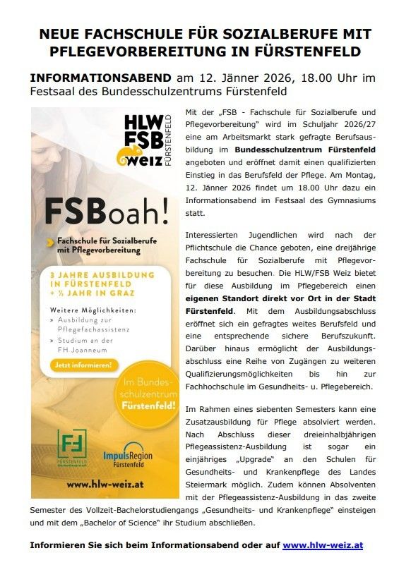 Informationsabend am 12. Jänner 2026, 18.00 Uhr im Festsaal des Bundesschulzentrums Furstenfeld. Mit der ‚FSB - Fachschule für Sozialberufe und Pflegevorbereitung‘ wird im Schuljahr 2026/27 eine am Arbeitsmarkt stark gefragte Berufsausbildung im Bundesschulzentrum Furstenfeld angeboten und eröffnet damit einen qualifizierten Einstieg in das Berufsfeld der Pflege.