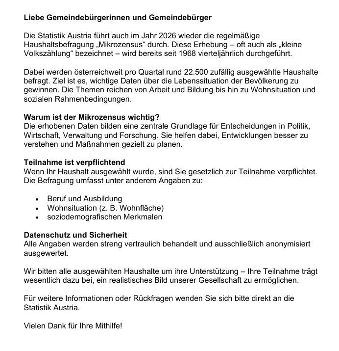 Statistic Austria will conduct the regular household survey 'Microcensus' again in 2026. This survey, often called 'small census', has been conducted quarterly since 1968. Around 22,500 households are selected quarterly for the survey. The aim is to obtain important data on the living conditions of the population. Topics range from work and education to living situation and social conditions.