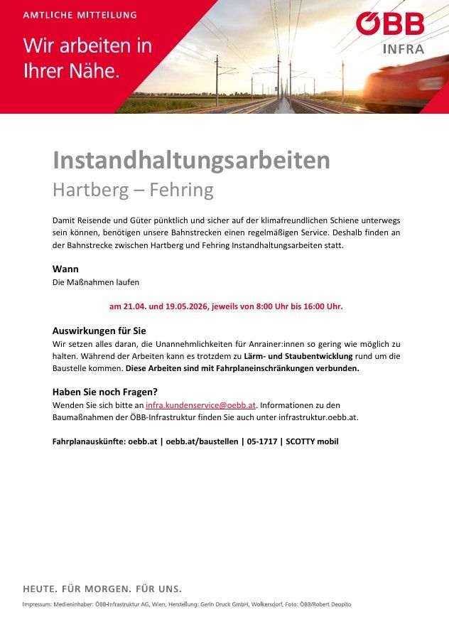 Instandhaltungsarbeiten an der Bahnstrecke zwischen Hartberg und Fehring. Diese Maßnahmen finden am 21.05.2026 und 19.05.2026, jeweils von 8:00 Uhr bis 16:00 Uhr, statt. Erwarten Sie Lärm und Staub um die Baustelle. Für weitere Informationen wenden Sie sich an infra.kundenservice@oebb.at.