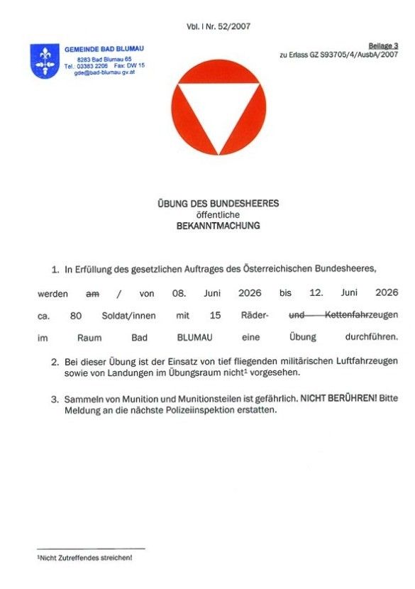 Offizielle Bekanntmachung der Österreichischen Bundesheer über eine öffentliche Übung. Termine sind vom 08. Juni bis 12. Juni 2026. Teilnehmer sind Soldaten, Fahrzeuge und Kettenfahrzeuge. Die Übung findet im Bereich Bad Blumau statt. Tieffliegende militärische Flugzeuge und Landungen sind nicht geplant. Munition und Munitionsteile nicht sammeln. Bei Fund bitte die nächste Polizeiinspektion verständigen.