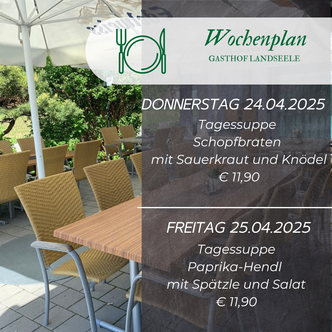 Ein Menü von einem Restaurant zeigt zwei Mahlzeitenoptionen. Am Donnerstag, den 24. April 2025, gibt es eine Tagessuppe von Sauerkraut und Knödeln für 11,90 Euro. Am Freitag, den 25. April 2025, gibt es eine Tagessuppe von Paprika-Hendl mit Spaetzle und Salat für 11,90 Euro. Das Menü wird vor dem Hintergrund eines Essbereichs im Freien angezeigt.