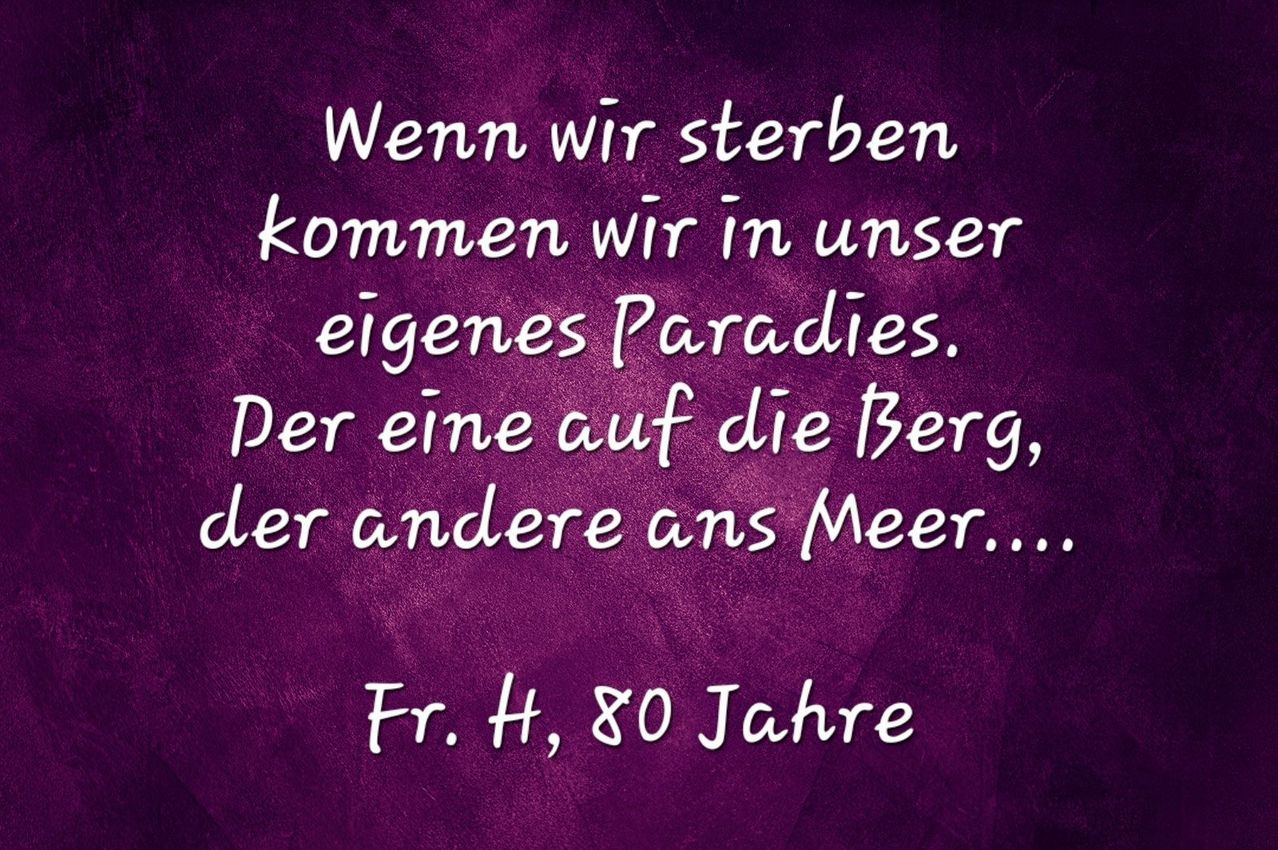 Ein Zitat auf einem lila Hintergrund lautet: 'Wenn wir sterben, kommen wir in unser eigenes Paradies.' Es wird erwähnt, dass eine Person in die Berge gehen könnte, eine andere ans Meer. Das Zitat wird Fr. H., 80 Jahre, zugeschrieben.