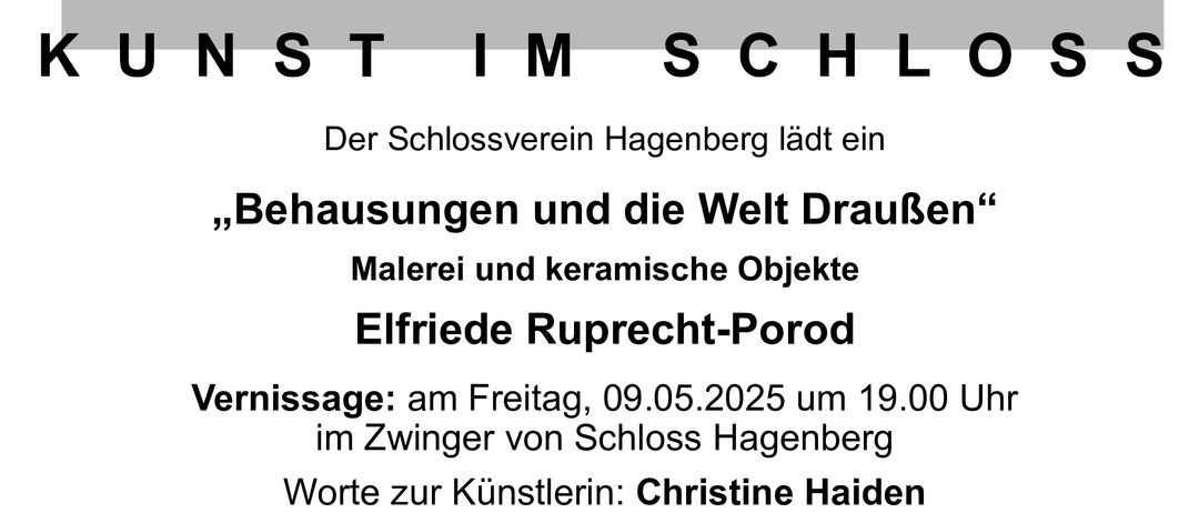 Plakat für eine Kunstausstellung im Schloss Hagenberg mit der Künstlerin Elfriede Ruprecht-Porod. Die Ausstellung trägt den Titel 'Gebäude und die Welt draußen' und umfasst Malerei und keramische Objekte. Die Veranstaltung ist für Freitag, 9. Mai 2025, um 19:00 Uhr im Zwinger von Schloss Hagenberg geplant. Worte zur Künstlerin: Christine Haiden. Musik von Annalena Klem. Öffnungszeiten: Samstag 19:00 bis 20:00 Uhr und Sonntag 14:30 bis 16:30 Uhr oder nach telefonischer Vereinbarung unter 07236/2576. Die Ausstellung wird von Sounddesign Austria und Peter Guschebauer gefördert.