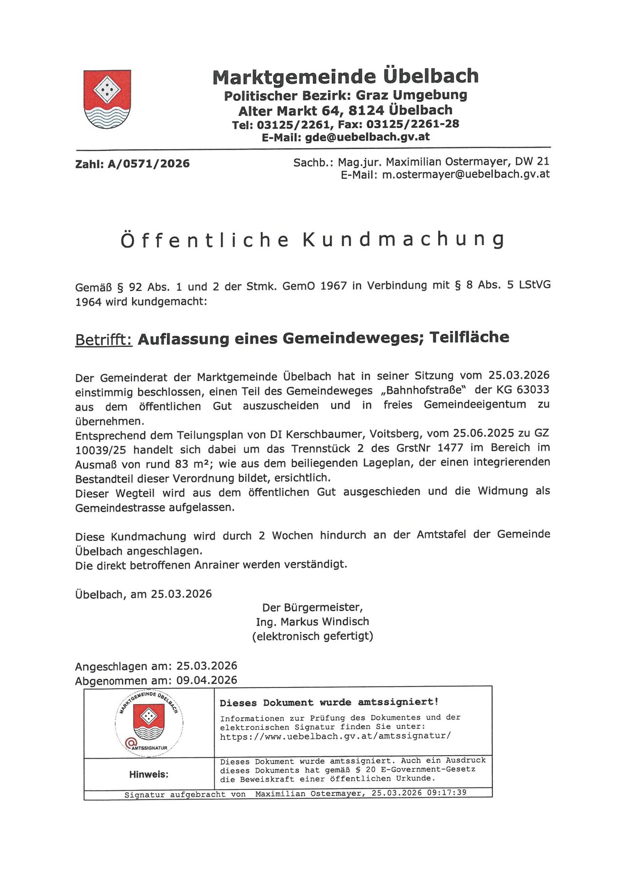 Öffentliche Kundmachung. Gemäß § 92 Abs. 1 und 2 Stmk. GemO 1967 in Verbindung mit § 8 Abs. 5 StVG 1964 wird bekanntgemacht: Betroffen: Auflassung eines Gemeindeweges; Teilflächen. Der Gemeinderat der Marktgemeinde Uebelbach hat in seiner Sitzung vom 25.03.2026 einstimmig beschlossen, einen Teil des Gemeindeweges 'Bahnhofstraße' der KG 63033 aus dem öffentlichen Gut auszuscheiden und in freies Gemeindeeigentum zu übernehmen.