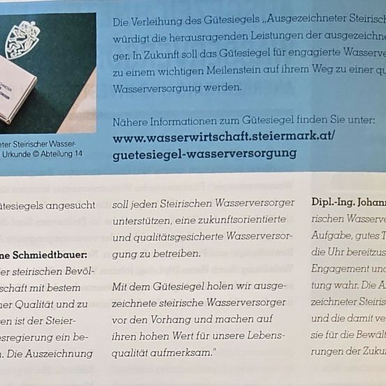 Die Verleihung des Gütesiegels „Ausgezeichneter Steirischer Wasserversorger“ würdigt die herausragenden Leistungen der ausgezeichneten Betreiber. In Zukunft soll das Gütesiegel für engagierte Wasserversorger zu einem wichtigen Meilenstein auf ihrem Weg zu einer qualitativ hochwertigen Wasserversorgung werden.