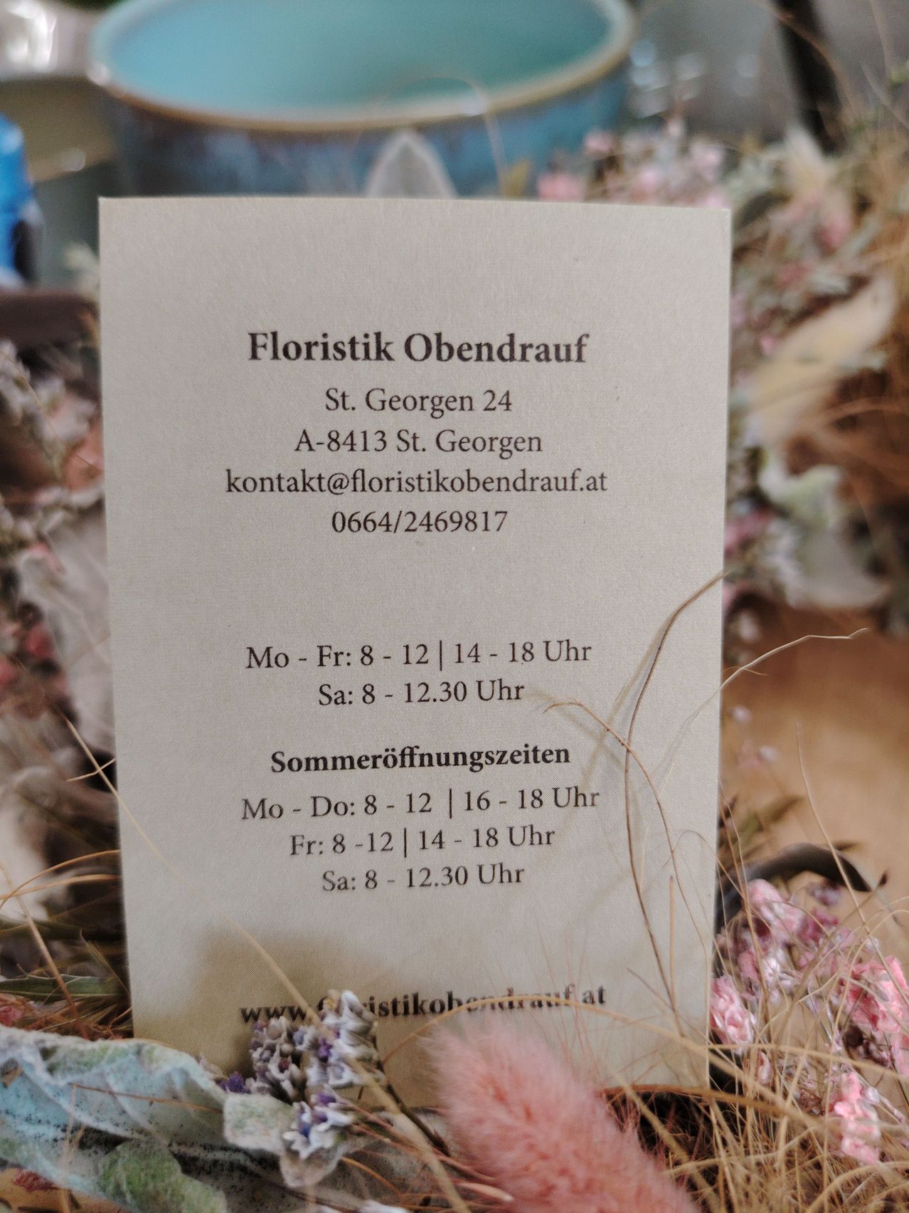 Floristik Obendrauf, St. Georgen 24, A-8413 St. Georgen, Kontakt unter kontakt@floristikobendrauf.at oder 0664/2469817, geöffnet Mo-Fr 8-12 und 14-18, Sa 8-12.30. Sommeröffnungszeiten: Mo-Do 8-12 und 16-18, Fr 8-12 und 14-18, Sa 8-12.30.