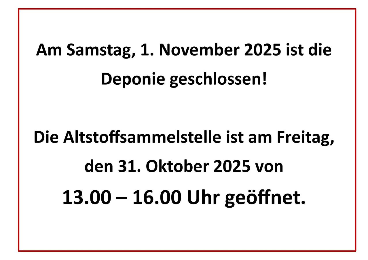 Am Samstag, 1. November 2025, ist Deponie geschlossen! Die Altstoffsammelstelle ist am Freitag, 31. Oktober 2025, von 13.00 bis 16.00 Uhr geöffnet.