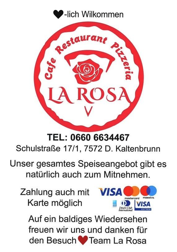 LA ROSA Café Restaurant Pizzeria heißt Sie herzlich willkommen. Gelegen in Schulstraße 17/1, 7572 D. Kaltenbrunn. Wir bieten Speisen zum Mitnehmen an. Zahlungen mit VISA, Mastercard und Maestro sind möglich. Wir freuen uns auf Ihren Besuch.