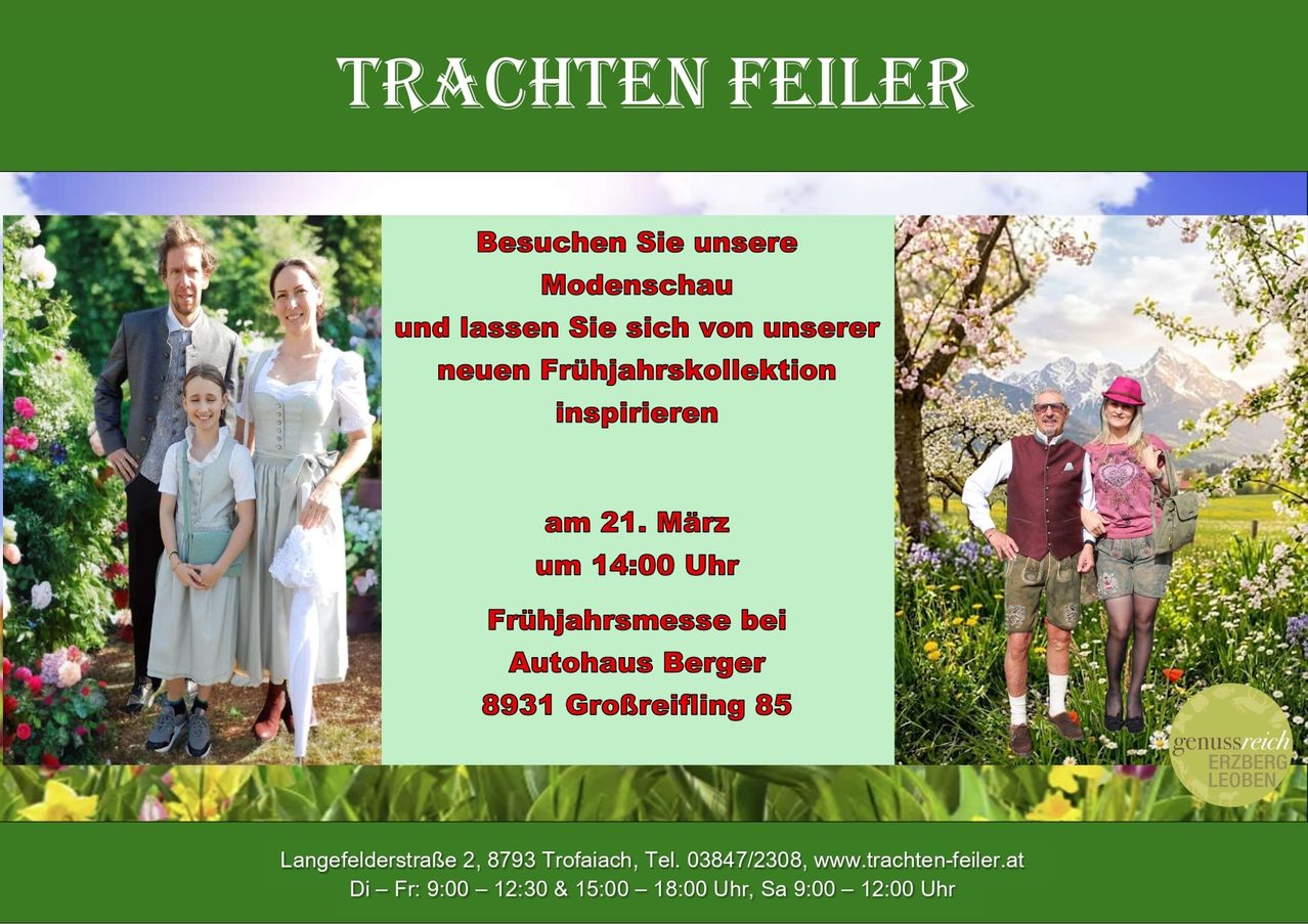 Frühlingsmesse bei Autohaus Berger am 21. März um 14:00 Uhr. Besuchen Sie unseren Modenschau und lassen Sie sich von unserer neuen Frühlingskollektion inspirieren. Adresse: Langefelderstraße 2, 8793 Trofaiach. Tel: 03847/2308, www.trachten-feiler.at. Öffnungszeiten: Mo-Fr 9:00-12:30 & 15:00-18:00 Uhr, Sa 9:00-12:00 Uhr.
