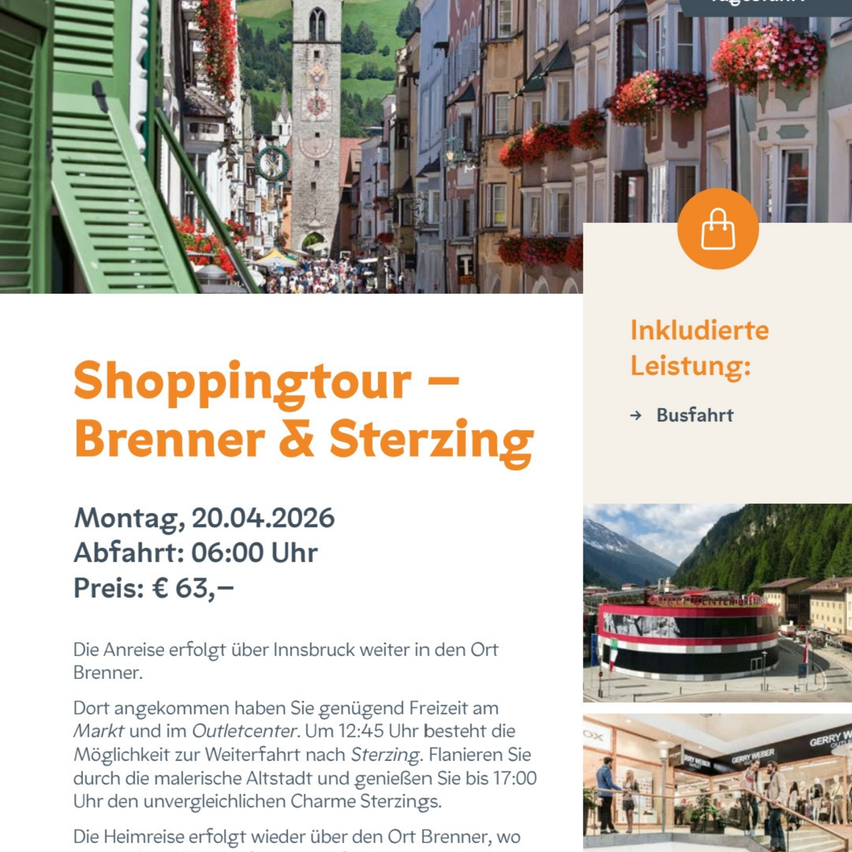 Eine Shoppingtour in Brenner & Sterzing, Abfahrt am 20.04.2026 um 6:00 Uhr. Der Preis beträgt 63 €. Freie Zeit am Markt und im Outletcenter, mit der Möglichkeit, um 12:45 Uhr nach Sterzing zu fahren. Erkunden Sie die malerische Altstadt und genießen Sie den Charme Sterzings bis 17:00 Uhr. Die Rückreise erfolgt wieder über den Ort Brenner.