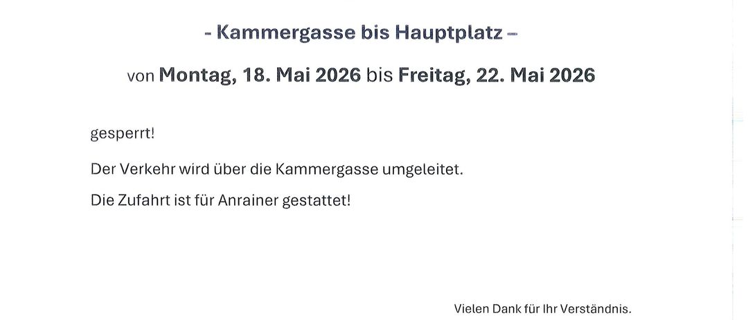 Achtung Street Closure: Kammergasse will be closed from Monday, May 18, 2026 to Friday, May 22, 2026 due to asphalt work. Traffic will be redirected via Kammergasse. Driveways are permitted. Thank you for your understanding.