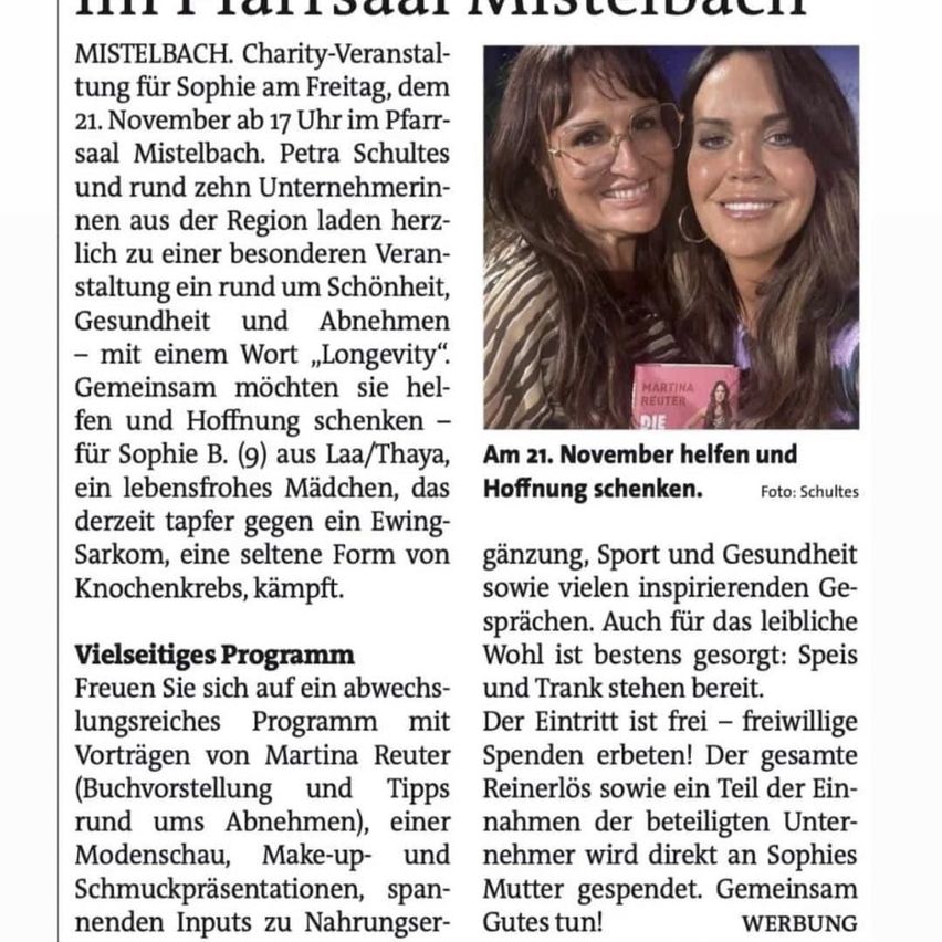 Charity event for Sophie on Friday, November 21 at 5 PM in Mistelbach. Petra Schultes and ten local business owners are hosting an event centered on beauty, health, and longevity. They aim to bring joy and hope to Sophie B, a brave girl currently fighting Ewing's Sarcoma.