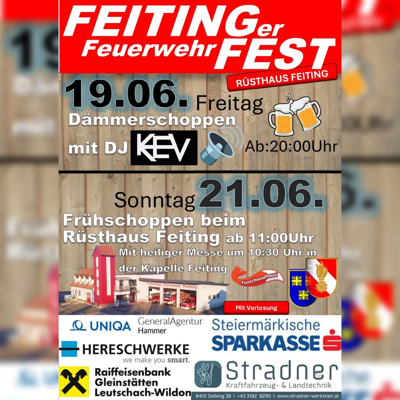 Plakat für das Feitinger Feuerwehrfest. 19. Juni, Abendveranstaltung mit DJ Kev. 21. Juni, Vormittagsveranstaltung mit einer heiligen Messe um 10:30 Uhr. Veranstaltung im Feitinger Haus. Sponsoren sind Steiermaerkische Hammer, UNIQA, Sparkasse, Raiffeisenbank und Stradner.