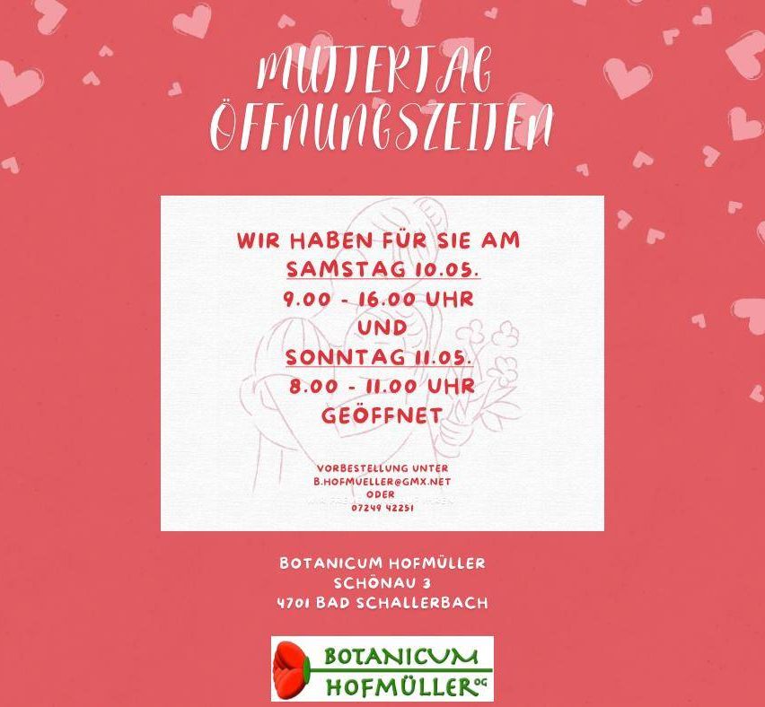 Ein Muttertags-Öffnungszeiten-Hinweis für Botanicum Hofmüller. Geöffnet am Samstag von 9:00 Uhr bis 16:00 Uhr und Sonntag von 8:00 Uhr bis 11:00 Uhr. Reservierung unter b.hofmueller@gmx.net oder 07249 42251.