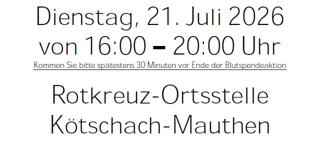 Dienstag, 21. Juli 2026 von 16:00 bis 20:00 Uhr. Bitte spätestens 30 Minuten vor Ende der Blutspendeaktion kommen. Rotkreuz-Ortsstelle Kotschach-Mauthen.