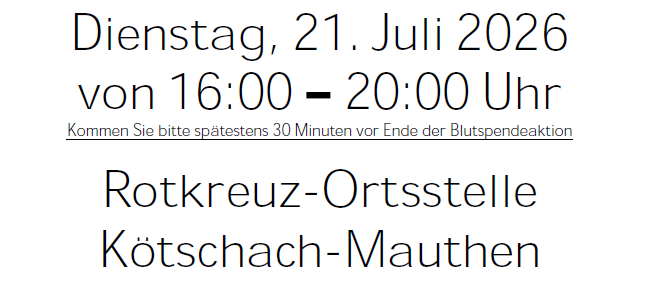 Dienstag, 21. Juli 2026 von 16:00 bis 20:00 Uhr. Bitte spätestens 30 Minuten vor Ende der Blutspendeaktion kommen. Rotkreuz-Ortsstelle Kotschach-Mauthen.