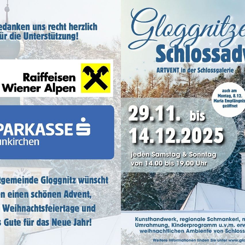 Gloggnitzer Schlossadvent vom 29.11. bis 14.12.2025, jeden Samstag & Sonntag von 14:00 bis 19:00 Uhr. Kunsthandwerk, regionale Schmankerl, Kinderprogramm u.v.m. Nähere Informationen finden Sie unter www.gloggnitz.at.