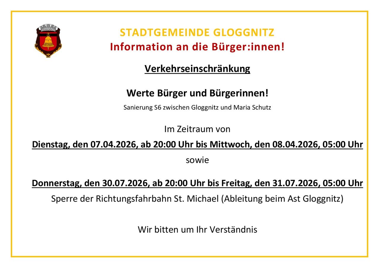 Gloggnitz city informs its citizens about traffic restrictions on road S6 between Gloggnitz and Maria Schutz, from April 7, 2026, at 8 PM to April 8, 2026, and from July 30, 2026, at 8 PM to July 31, 2026. The road will be closed at Gloggnitz. Thank you for your understanding.
