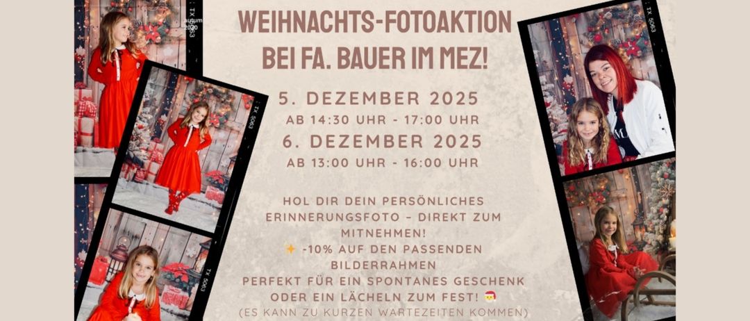 Weihnachts-Fotoaktion bei Fa. Bauer im Mez! 5. Dezember 2025, 14:30-17:00 Uhr. 6. Dezember 2025, 13:00-16:00 Uhr. Holen Sie sich Ihr persönliches Erinnerungsfoto - direkt zum Mitnehmen! -10% auf die Bilderrahmen. Perfekt für ein spontanes Geschenk oder ein Lächeln zum Fest!