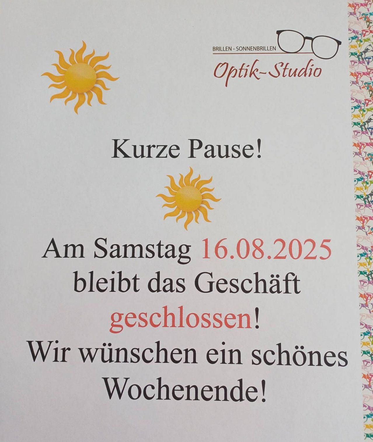 Ein Poster zeigt zwei gelbe Sonnen mit dem Text 'Kurze Pause!' darüber. Darunter steht 'Am Samstag 16.08.2025 bleibt das Geschäft geschlossen!' und 'Wir wünschen ein schönes Wochenende!'. Das Poster hat einen weißen Hintergrund mit bunten Rahmen am Rand.