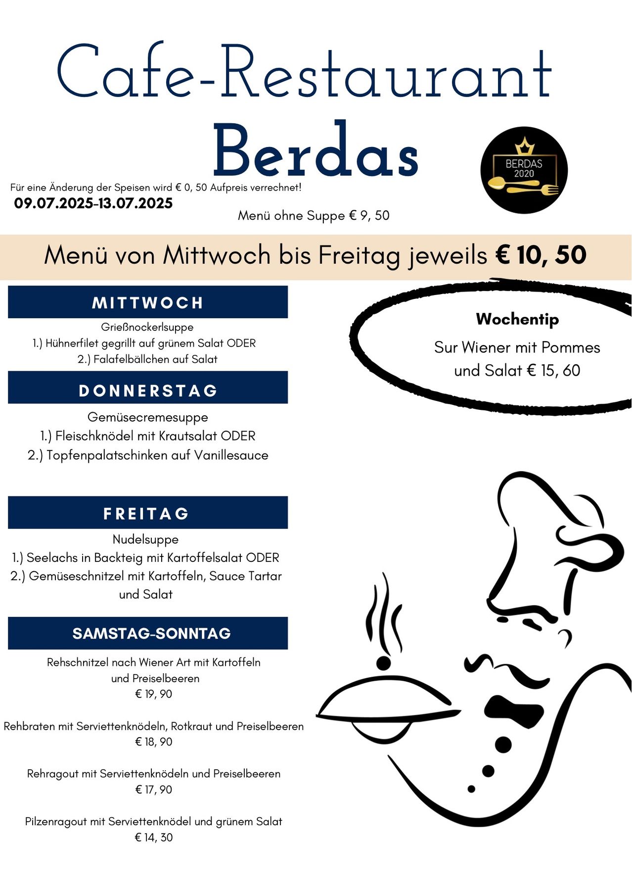 Wöchentliches Menü von Mittwoch bis Freitag kostet 10,50 Euro. Menü ohne Suppe ist 9,50 Euro. Mittwoch: Hühnerfilet auf grünem Salat ODER Falafelbällchen auf Salat. Donnerstag: Gemüsecremesuppe. Freitag: Seelachs in Backteig mit Kartoffelsalat ODER Gemüseschnitzel mit Kartoffeln, Sauce Tartar und Salat. Samstag und Sonntag: Rehschnitzel nach Wiener Art mit Kartoffeln und Preiselbeeren.