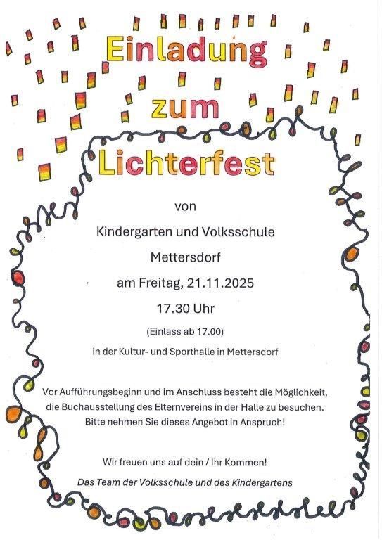 Einladung zum Lichterfest von Kindergarten und Volksschule Mettersdorf am Freitag, 21.11.2025 um 17:30 Uhr. Der Einlass beginnt um 17:00 Uhr. Möglichkeit, die Buchausstellung des Elternvereins in der Halle zu besuchen. Das Team der Volksschule und des Kindergartens freut sich auf Ihren Besuch!