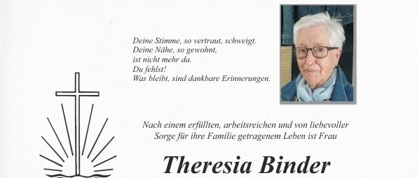 Traueranzeige für Theresia Binder, die am 6. Januar 2026 verstorben ist. Ein Gedenkgottesdienst findet am 16. Januar 2026 um 10 Uhr in der Pfarrkirche Großsteinbach statt. Die Beisetzung erfolgt im engsten Familienkreis. Im Gedenken an Theresia Binder, geb. Furntratt. Die Trauerfamilie im Namen aller Verwandten und Bekannten.