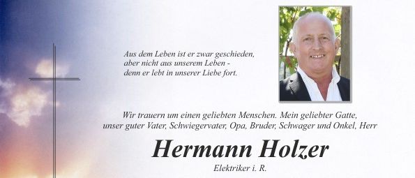 Ein Traueranzeige für Hermann Holzer, geboren am 24. Januar 2026, verstorben im Alter von 65 Jahren. Familie und Freunde trauern und erinnern sich an seine Liebe und Fürsorge. Die Trauerfeier findet am 30. Januar 2026 um 14 Uhr mit einem Rosenkranzgebet in der Friedhofskirche Pischelsdorf statt. Ein persönlicher Abschied am Donnerstag, dem 29. Januar 2026, von 8 bis 19 Uhr. Öffentlicher Abschied am Freitag, dem 30. Januar 2026, von 8 bis 13 Uhr auf dem Friedhof Pischelsdorf.