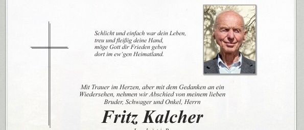 Traueranzeige für Fritz Kalcher, der am 10. März 2026 im Alter von 80 Jahren verstarb. Besuch am 16. März 2026 um 14 Uhr im Friedhof Pischelsdorf. Gedenkfeier am 15. März 2026 von 8 bis 19 Uhr im Versammlungssaal Pischelsdorf. Anstelle von Blumen wird um Spenden für die Hauskrankenpflege der Chance B in Pischelsdorf gebeten.