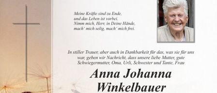 In stiller Trauer, aber auch in Dankbarkeit für das, was sie für uns war, geben wir die Nachricht, dass unsere liebe Mutter, gute Schwiegermutter, Oma, Urli, Schwester und Tante, Frau Anna Johanna Winkelbauer, am Freitag, dem 8. Mai 2026, friedlich im 97. Lebensjahr entschlafen ist.