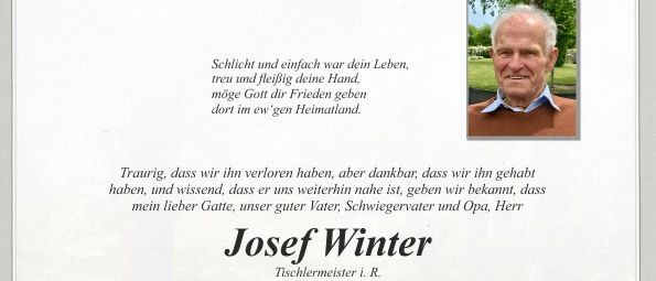 Ein Gedenkzettel für Josef Winter, einen Schreiner, der im Alter von 92 Jahren verstarb. Der Zettel enthält ein Foto, ein Gedicht und Details über seine Beerdigung und Einäscherung. Familie und Freunde sind eingeladen, an einem Abschiedsgottesdienst und einer privaten Verabschiedung teilzunehmen. Blumen und Spenden werden anstelle von Kränzen und Blumengebinde gewünscht.