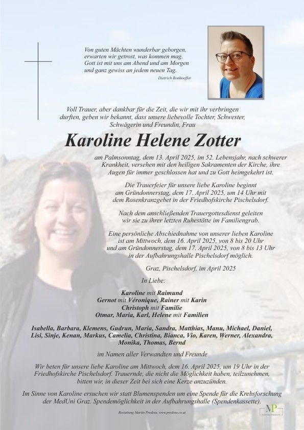 Traueranzeige für Karoline Helene Zotler, die am 13. April 2025 im Alter von 52 Jahren nach schwerer Krankheit verstarb. Die Trauerfeier findet am 17. April 2025 um 14 Uhr mit einem Rosenkranzgebet in der Friedhofskirche Pischelsdorf statt. Die Familie bittet um Spenden für die Krebsforschung in Gedenken an Karoline.