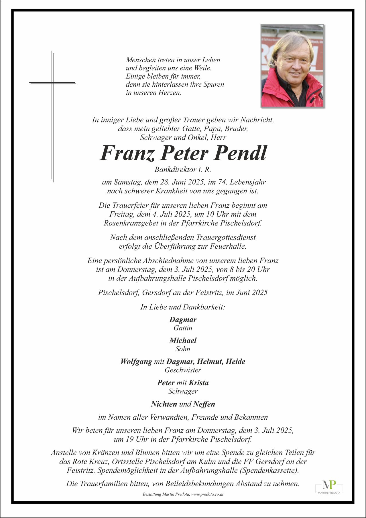 Traueranzeige für den verstorbenen Franz Peter Pendl, der am 28. Juni 2025 im Alter von 74 Jahren verstarb. Die Trauerfeier findet am 4. Juli 2025 um 10 Uhr auf dem Rosenkranzfriedhof in Pichelsdorf statt. Eine persönliche Abschiednahme ist am Donnerstag, dem 3. Juli 2025, von 8 bis 20 Uhr in der Pfarrkirche Pichelsdorf möglich.