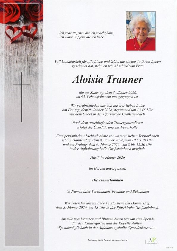Ein Gedenktext für Aloisia Trauner, die am 3. Januar 2026 im Alter von 95 Jahren verstarb. Die Beerdigung findet am 9. Januar 2026 um 13:45 Uhr in der Pfarrkirche Großsteinbach statt. Eine private Abschiedsfeier ist am 8. Januar 2026 von 10 bis 19 Uhr und am 9. Januar 2026 von 8 bis 12:30 Uhr im Krematorium Großsteinbach möglich. Bitte beten Sie anstelle von Blumen und Kränzen.