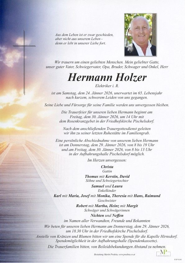 Traueranzeige für Hermann Holzer, geboren am 24. Januar 2026, unerwartet im Alter von 65 Jahren verstorben. Familie und Freunde trauern. Der Besuch ist am 29. Januar 2026 von 8-19 Uhr und am 30. Januar 2026 von 8-13 Uhr. Die Beerdigung findet am 30. Januar 2026 um 14 Uhr statt. Anschließend folgt die Beisetzung. Zur Familie gehören Ehepartner, Kinder, Enkelkinder und Nichten und Neffen.