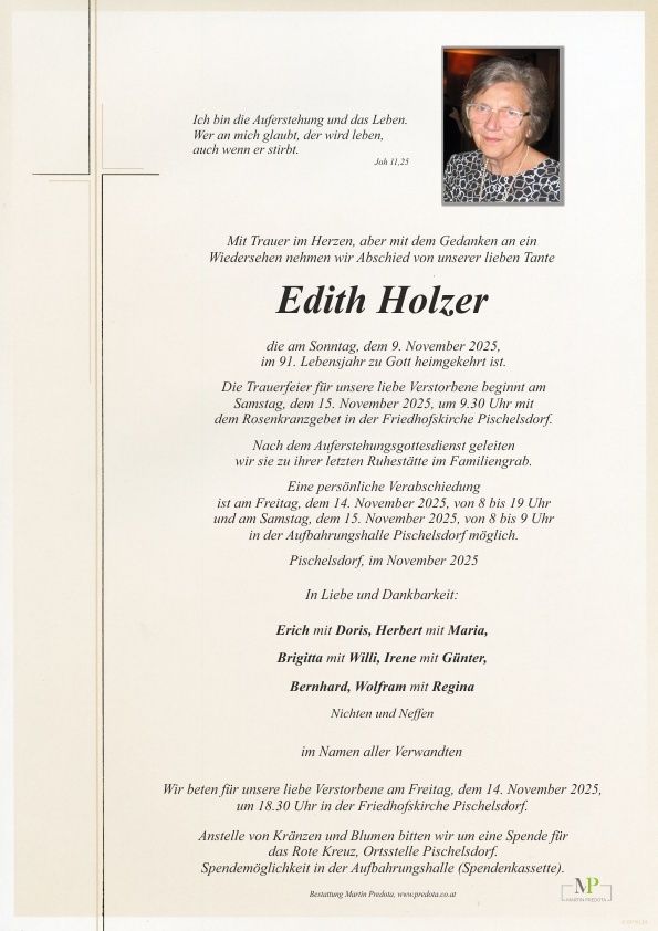 Ein Gedenkposter für Edith Holzer, die am 9. November 2025 im Alter von 91 Jahren verstarb. Die Trauerfeier für unsere geliebte Verstorbene beginnt am Samstag, dem 15. November 2025, um 9:30 Uhr in der Friedhofskirche Pischelsdorf. Persönliche Abschiede sind am Freitag, dem 14. November 2025, von 8 bis 19 Uhr und am Samstag, dem 15. November 2025, von 8 bis 9 Uhr in der Aufbahrungshalle Pischelsdorf möglich.