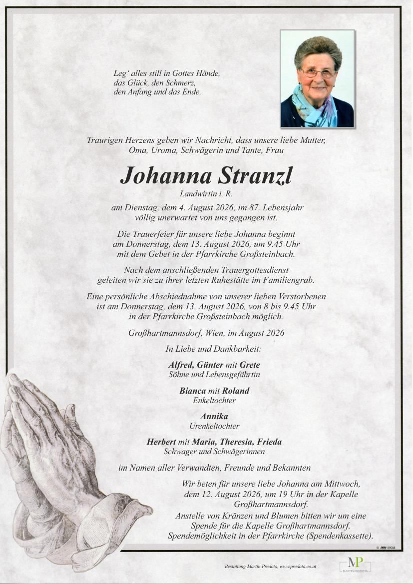 Traueranzeige für Johanna Stranz, die am 4. August 2026 im Alter von 87 Jahren unerwartet von uns gegangen ist. Die Trauerfeier für unsere liebe Johanna beginnt am Donnerstag, dem 13. August 2026, um 9.45 Uhr mit dem Geleit in der Pfarrkirche Großsteinbach.